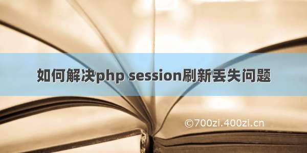 如何解决php session刷新丢失问题