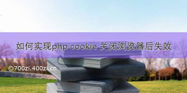 如何实现php cookie 关闭浏览器后失效