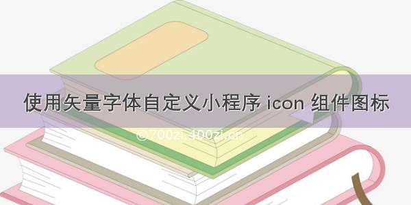 使用矢量字体自定义小程序 icon 组件图标