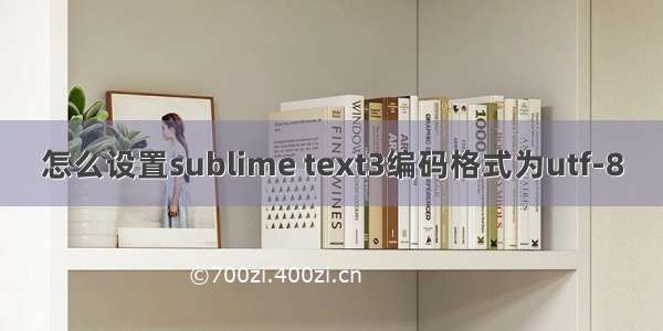 怎么设置sublime text3编码格式为utf-8