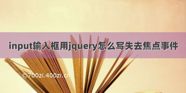 input输入框用jquery怎么写失去焦点事件