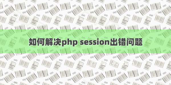 如何解决php session出错问题