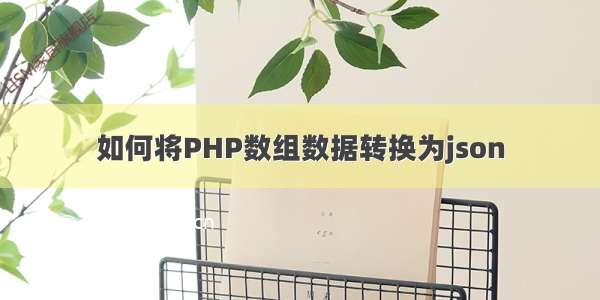 如何将PHP数组数据转换为json