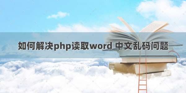 如何解决php读取word 中文乱码问题