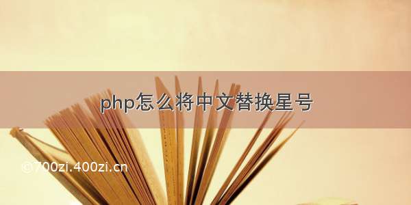 php怎么将中文替换星号