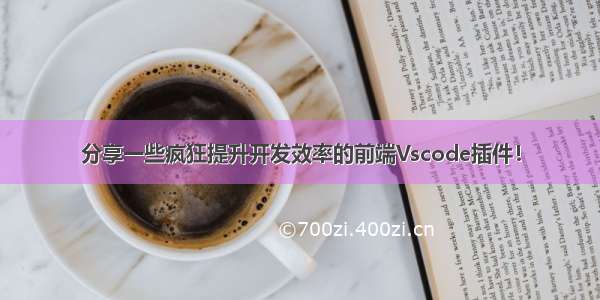 分享一些疯狂提升开发效率的前端Vscode插件！