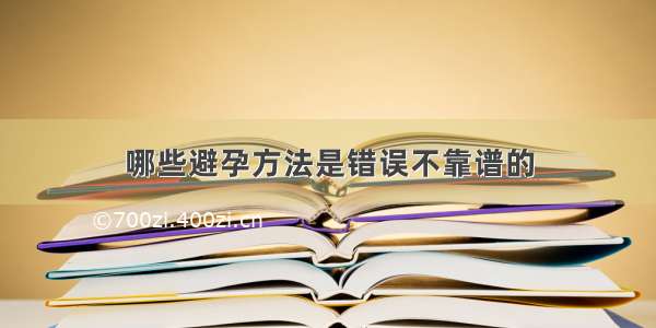 哪些避孕方法是错误不靠谱的