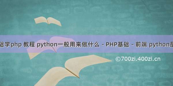 零基础学php 教程 python一般用来做什么 – PHP基础 – 前端 python是什么