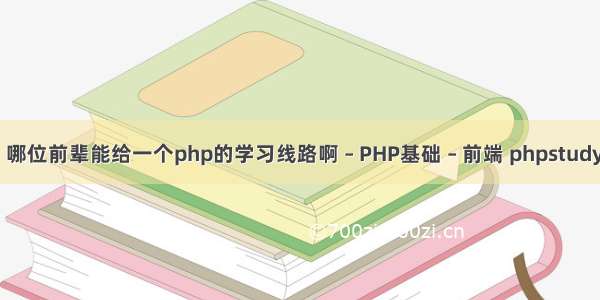 php 教程网 哪位前辈能给一个php的学习线路啊 – PHP基础 – 前端 phpstudy 限制ip访问