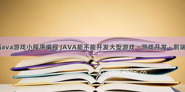 java游戏小程序编程 JAVA能不能开发大型游戏 – 游戏开发 – 前端