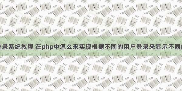 php做一个登录系统教程 在php中怎么来实现根据不同的用户登录来显示不同的网页内容呢