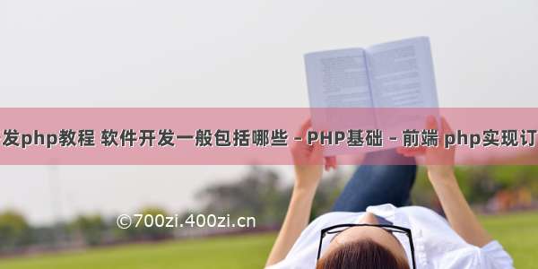 crm开发php教程 软件开发一般包括哪些 – PHP基础 – 前端 php实现订单管理