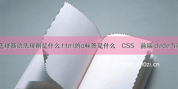 css3标签选择器语法规则是什么 html的a标签是什么 – CSS – 前端 dede当前栏目css