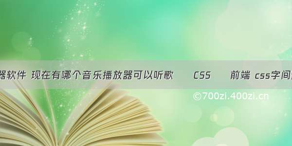 css选择器软件 现在有哪个音乐播放器可以听歌 – CSS – 前端 css字间距怎么调