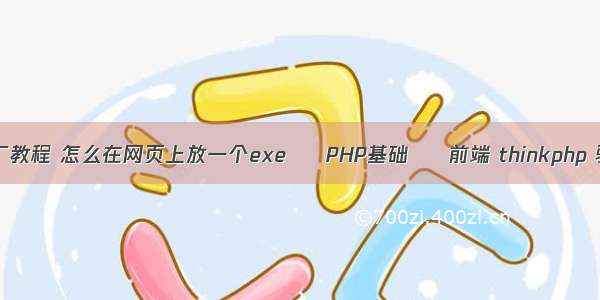 php静态工厂教程 怎么在网页上放一个exe – PHP基础 – 前端 thinkphp 验证码修改