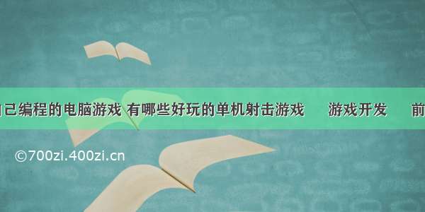 自己编程的电脑游戏 有哪些好玩的单机射击游戏 – 游戏开发 – 前端