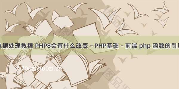 php大数据处理教程 PHP8会有什么改变 – PHP基础 – 前端 php 函数的引用返回值