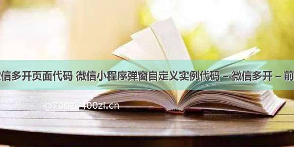 微信多开页面代码 微信小程序弹窗自定义实例代码 – 微信多开 – 前端