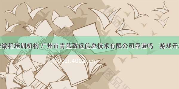 番禺游戏编程培训机构 广州市青蓝致远信息技术有限公司靠谱吗 – 游戏开发 – 前端