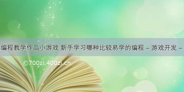 少儿编程教学作品小游戏 新手学习哪种比较易学的编程 – 游戏开发 – 前端