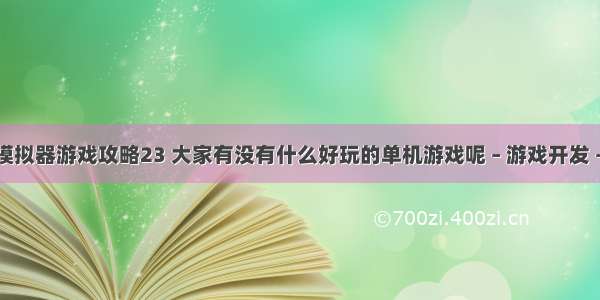 编程模拟器游戏攻略23 大家有没有什么好玩的单机游戏呢 – 游戏开发 – 前端