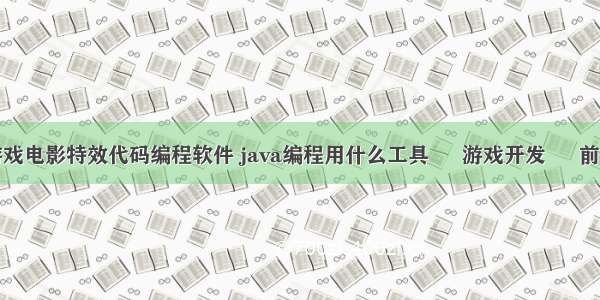 游戏电影特效代码编程软件 java编程用什么工具 – 游戏开发 – 前端