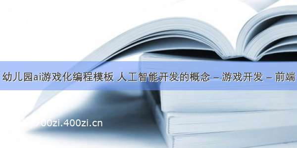 幼儿园ai游戏化编程模板 人工智能开发的概念 – 游戏开发 – 前端