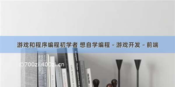 游戏和程序编程初学者 想自学编程 – 游戏开发 – 前端