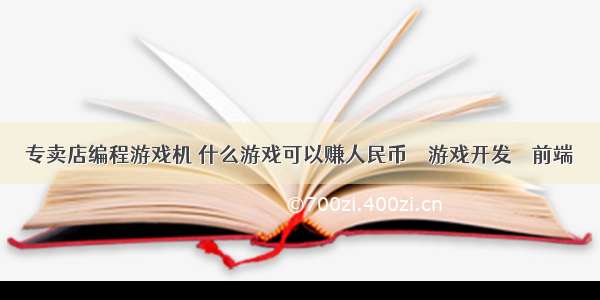 专卖店编程游戏机 什么游戏可以赚人民币 – 游戏开发 – 前端