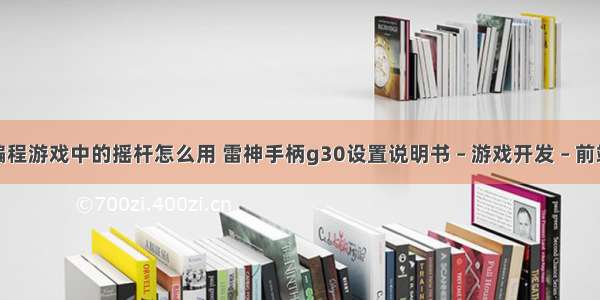 编程游戏中的摇杆怎么用 雷神手柄g30设置说明书 – 游戏开发 – 前端