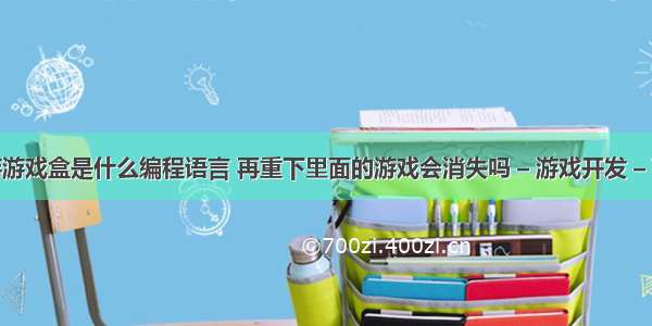 逗游游戏盒是什么编程语言 再重下里面的游戏会消失吗 – 游戏开发 – 前端