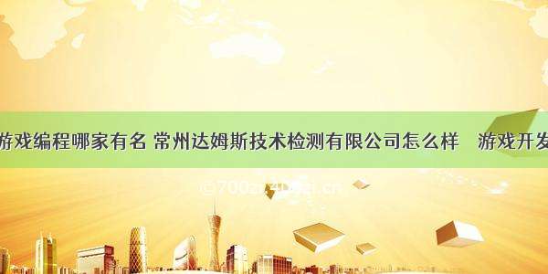 新北区游戏编程哪家有名 常州达姆斯技术检测有限公司怎么样 – 游戏开发 – 前端