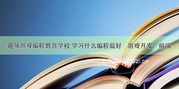 趣味游戏编程教育学校 学习什么编程最好 – 游戏开发 – 前端