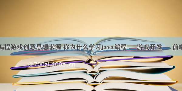 编程游戏创意思想来源 你为什么学习java编程 – 游戏开发 – 前端