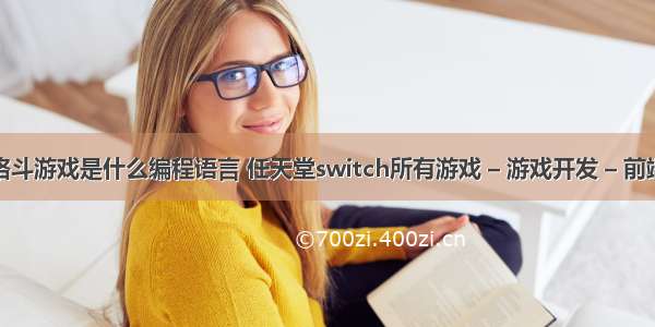 格斗游戏是什么编程语言 任天堂switch所有游戏 – 游戏开发 – 前端