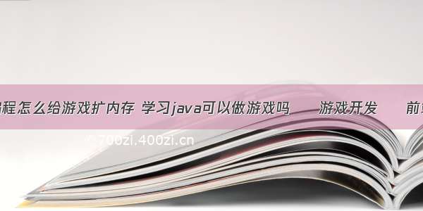 编程怎么给游戏扩内存 学习java可以做游戏吗 – 游戏开发 – 前端