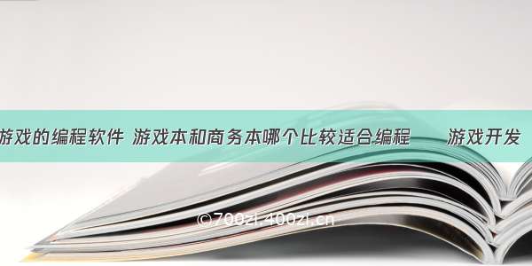 用来做游戏的编程软件 游戏本和商务本哪个比较适合编程 – 游戏开发 – 前端