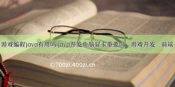 游戏编程java有用吗 java开发电脑显卡重要吗 – 游戏开发 – 前端