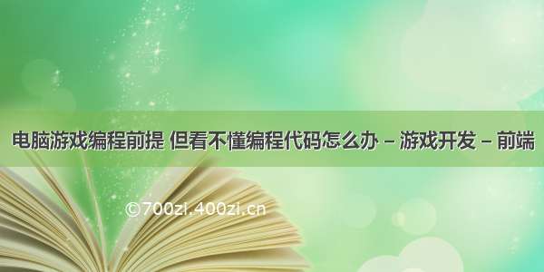 电脑游戏编程前提 但看不懂编程代码怎么办 – 游戏开发 – 前端