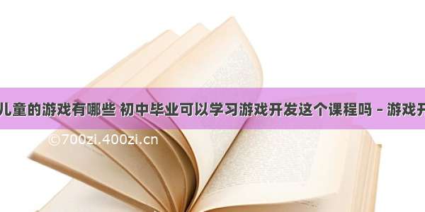 编程成为儿童的游戏有哪些 初中毕业可以学习游戏开发这个课程吗 – 游戏开发 – 前端