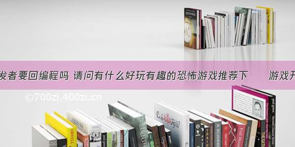 独立游戏开发者要回编程吗 请问有什么好玩有趣的恐怖游戏推荐下 – 游戏开发 – 前端