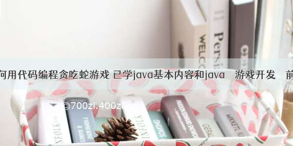 如何用代码编程贪吃蛇游戏 已学java基本内容和java – 游戏开发 – 前端