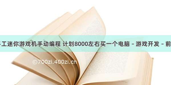 手工迷你游戏机手动编程 计划8000左右买一个电脑 – 游戏开发 – 前端