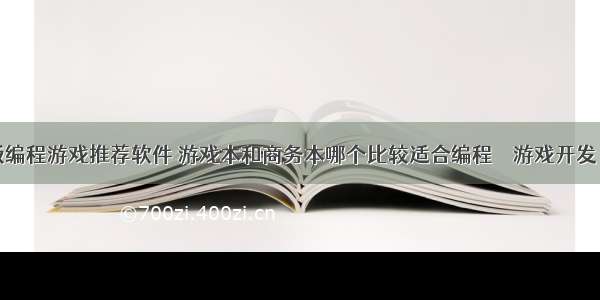 手机版编程游戏推荐软件 游戏本和商务本哪个比较适合编程 – 游戏开发 – 前端