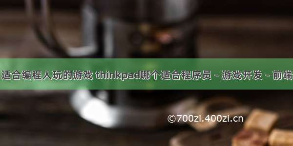 适合编程人玩的游戏 thinkpad哪个适合程序员 – 游戏开发 – 前端