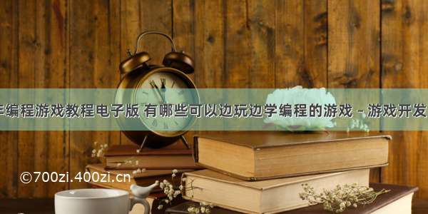 青少年编程游戏教程电子版 有哪些可以边玩边学编程的游戏 – 游戏开发 – 前端