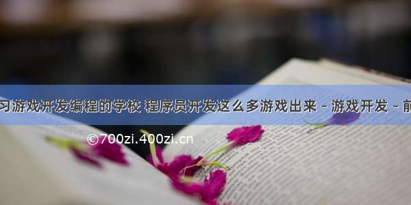 学习游戏开发编程的学校 程序员开发这么多游戏出来 – 游戏开发 – 前端