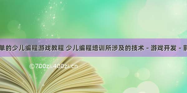 简单的少儿编程游戏教程 少儿编程培训所涉及的技术 – 游戏开发 – 前端