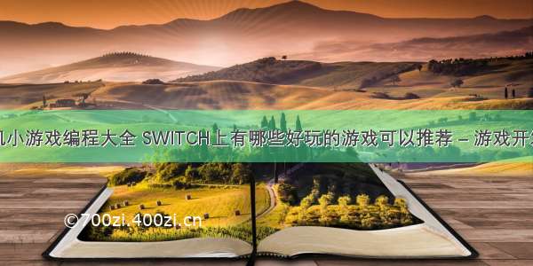 网页手机小游戏编程大全 SWITCH上有哪些好玩的游戏可以推荐 – 游戏开发 – 前端