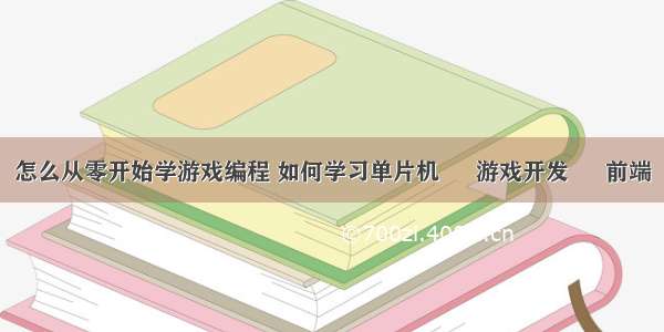 怎么从零开始学游戏编程 如何学习单片机 – 游戏开发 – 前端